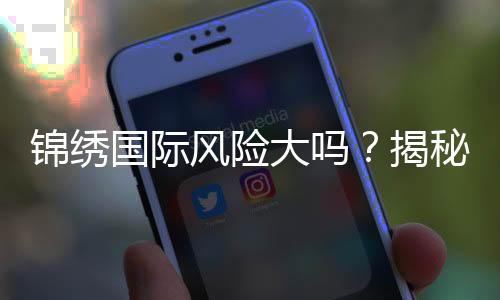 锦绣国际风险大吗？揭秘投注必读