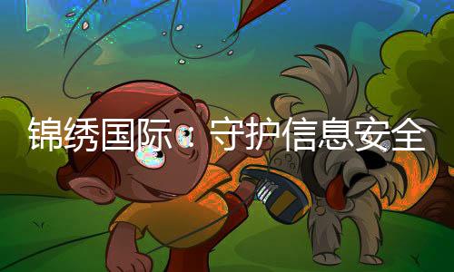 锦绣国际:守护信息安全的先锋