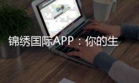 锦绣国际APP：你的生活助手，掌控一切的秘密武器
