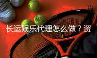 长运娱乐代理怎么做？资深玩家分享高效代理技巧与实战经验