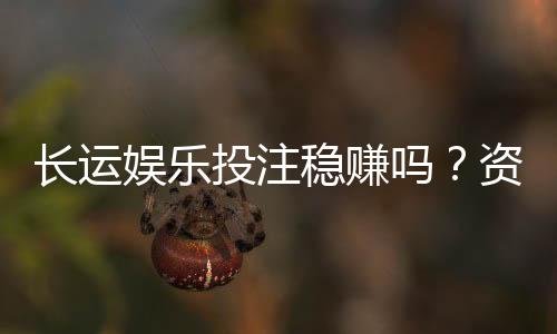 长运娱乐投注稳赚吗?资深玩家揭秘真实盈利策略