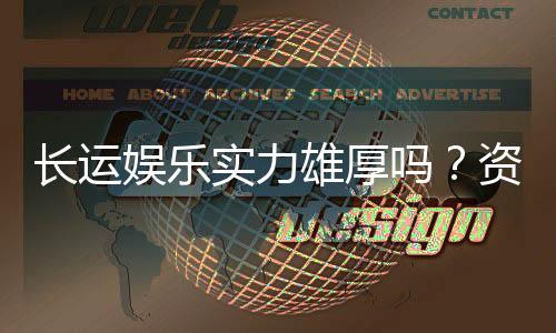 长运娱乐实力雄厚吗?资深玩家深度解析其平台优势与信誉