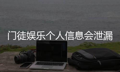 门徒娱乐个人信息会泄漏吗?深度解析平台安全机制与防护措施