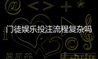门徒娱乐投注流程复杂吗？3分钟带你轻松掌握全步骤