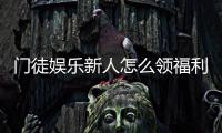 门徒娱乐新人怎么领福利？手把手教你轻松获取新人礼包