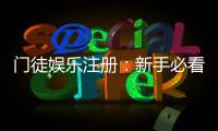 门徒娱乐注册：新手必看的高效开户与首存优惠指南