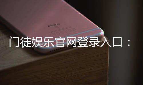 门徒娱乐官网登录入口：安全便捷的棋牌游戏平台推荐