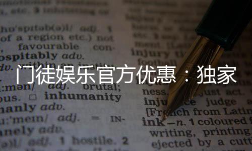 门徒娱乐官方优惠:独家活动与高额返水等你来拿