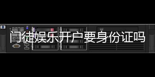 门徒娱乐开户要身份证吗?安全注册流程及证件要求详解