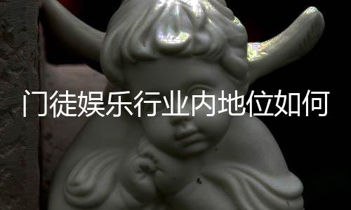 门徒娱乐行业内地位如何?揭秘其在亚洲市场的真实影响力