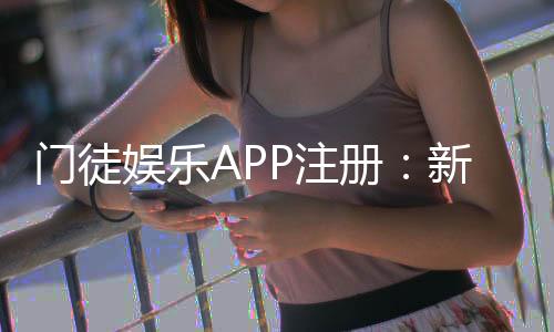 门徒娱乐APP注册:新手必看的一站式注册指南与技巧