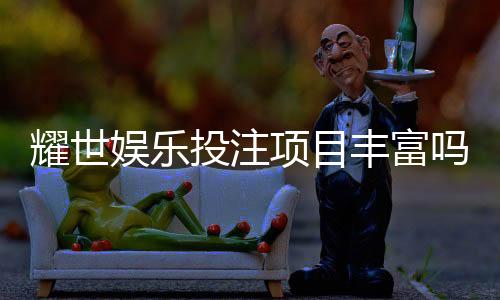 耀世娱乐投注项目丰富吗?深度解析其多元游戏与特色玩法