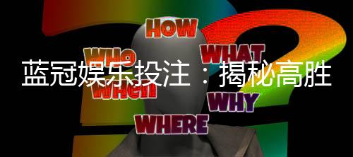 蓝冠娱乐投注:揭秘高胜率玩家的投注技巧与实战心得