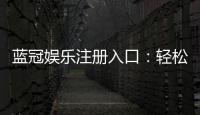 蓝冠娱乐注册入口：轻松开启高端棋牌娱乐之旅
