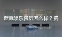 蓝冠娱乐资历怎么样？资深玩家带你了解平台实力与口碑