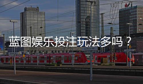 蓝图娱乐投注玩法多吗?揭秘平台特色游戏与实战技巧