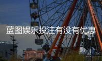 蓝图娱乐投注有没有优惠？最新优惠活动及独家福利一览