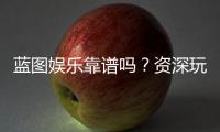 蓝图娱乐靠谱吗？资深玩家带你一探究竟