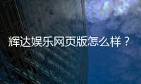 辉达娱乐网页版怎么样？资深玩家带你全面评测体验