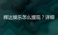 辉达娱乐怎么提现？详细步骤与到账时间解析