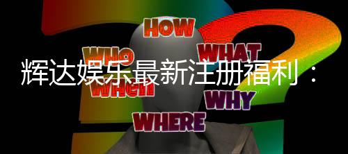 辉达娱乐最新注册福利:新会员专享豪礼与首存优惠大放送