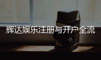辉达娱乐注册与开户全流程：轻松完成账号申请与游戏畅玩指南