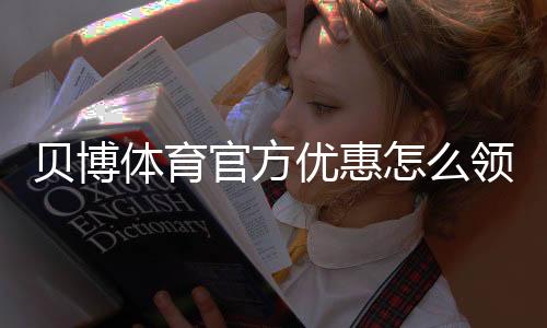 贝博体育官方优惠怎么领取?最新活动、优惠码与使用攻略
