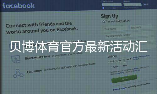 贝博体育官方最新活动汇总:充值优惠、返水与限时福利领取攻略一文看懂