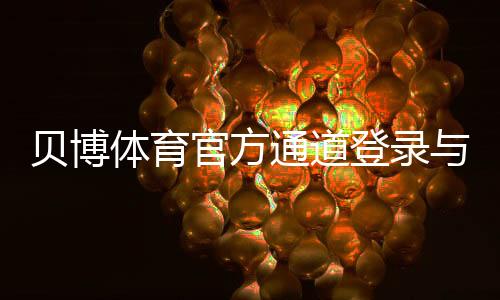 贝博体育官方通道登录与使用教程:最新地址、快速注册与安全访问指南