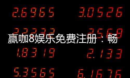 赢咖8娱乐免费注册：畅享顶级棋牌游戏与豪华礼金