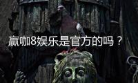 赢咖8娱乐是官方的吗？揭秘平台正规性与游戏体验