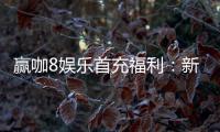 赢咖8娱乐首充福利：新会员专享高额返利与独家礼包