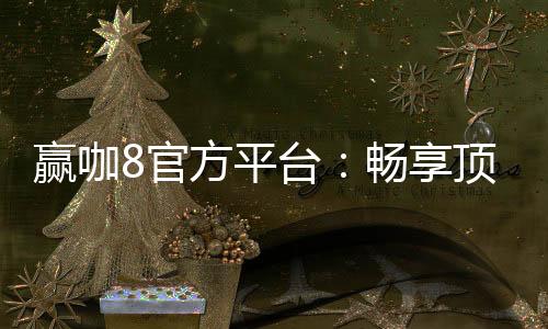 赢咖8官方平台:畅享顶级棋牌娱乐与安全投注体验