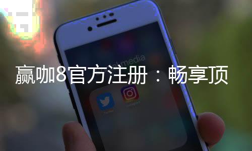 赢咖8官方注册:畅享顶级棋牌娱乐与高额返水优惠
