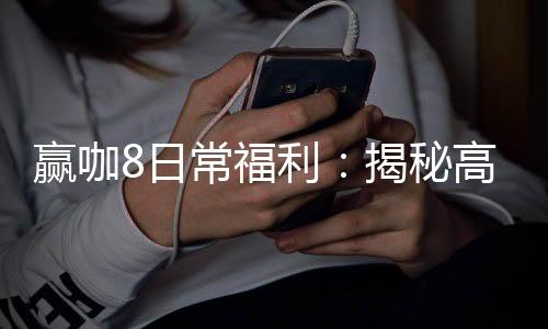 赢咖8日常福利:揭秘高额返水与独家优惠活动