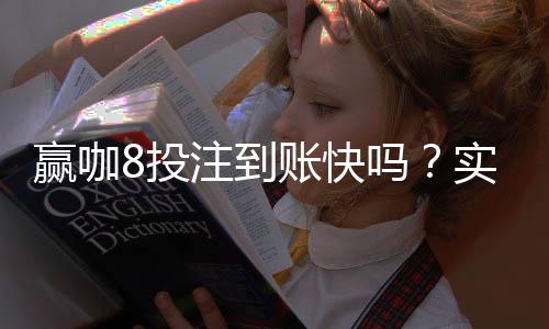 赢咖8投注到账快吗?实测到账速度与提款技巧分享