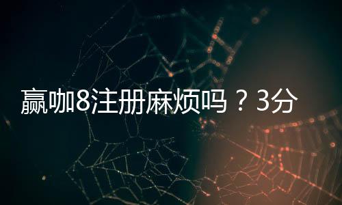 赢咖8注册麻烦吗?3分钟快速开户流程详解