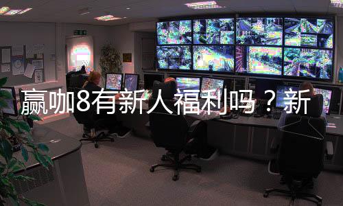 赢咖8有新人福利吗?新用户注册即享多重豪礼