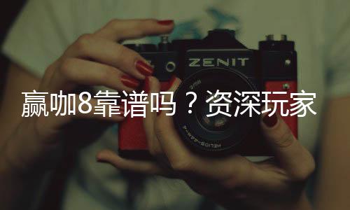 赢咖8靠谱吗?资深玩家实测体验与安全分析