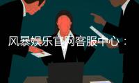 风暴娱乐官网客服中心：专业解答与高效服务指南