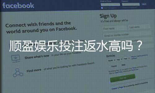 顺盈娱乐投注返水高吗?揭秘高返水福利与实战技巧