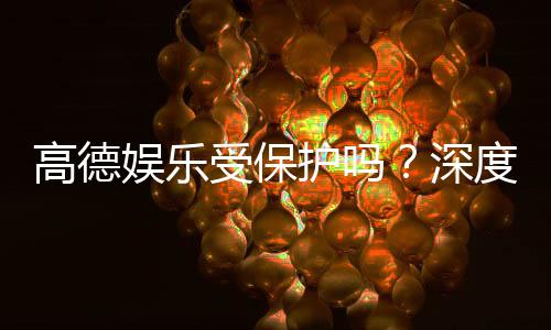 高德娱乐受保护吗?深度解析平台安全性与玩家保障措施