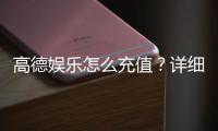 高德娱乐怎么充值？详细步骤与到账时间解析