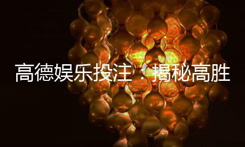 高德娱乐投注:揭秘高胜率玩家的投注技巧与心得