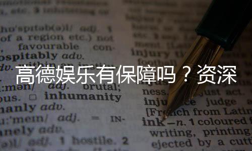 高德娱乐有保障吗?资深玩家解析平台安全性与游戏体验