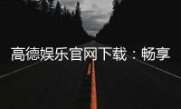 高德娱乐官网下载：畅享顶级棋牌电游的官方指南