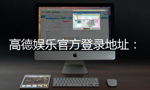 高德娱乐官方登录地址:畅享顶级棋牌电游的尊贵体验