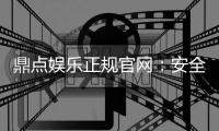 鼎点娱乐正规官网：安全可靠的在线娱乐平台首选