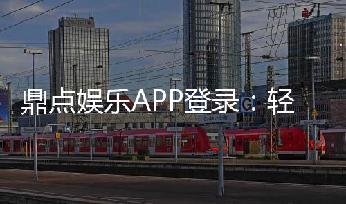 鼎点娱乐APP登录:轻松畅玩棋牌电游的必备入口