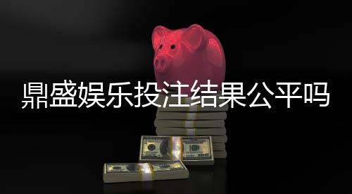 鼎盛娱乐投注结果公平吗?专业棋牌玩家揭秘